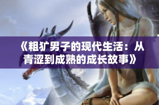《粗犷男子的现代生活：从青涩到成熟的成长故事》