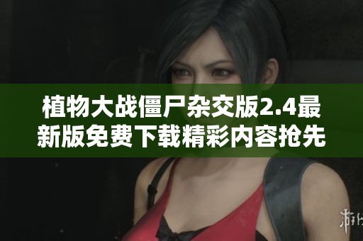 植物大战僵尸杂交版2.4最新版免费下载精彩内容抢先体验