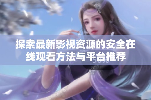 探索最新影视资源的安全在线观看方法与平台推荐