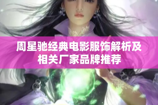 周星驰经典电影服饰解析及相关厂家品牌推荐