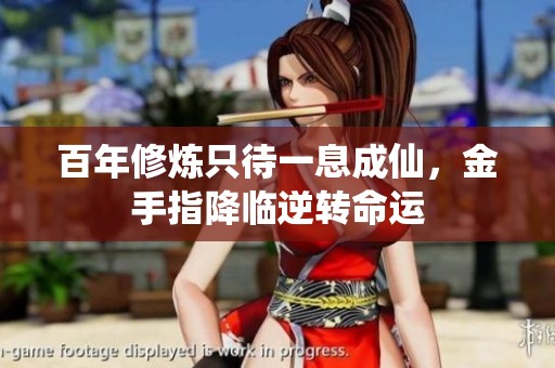 百年修炼只待一息成仙，金手指降临逆转命运
