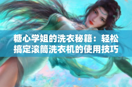 糖心学姐的洗衣秘籍：轻松搞定滚筒洗衣机的使用技巧