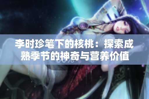 李时珍笔下的核桃：探索成熟季节的神奇与营养价值