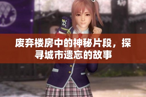 废弃楼房中的神秘片段，探寻城市遗忘的故事