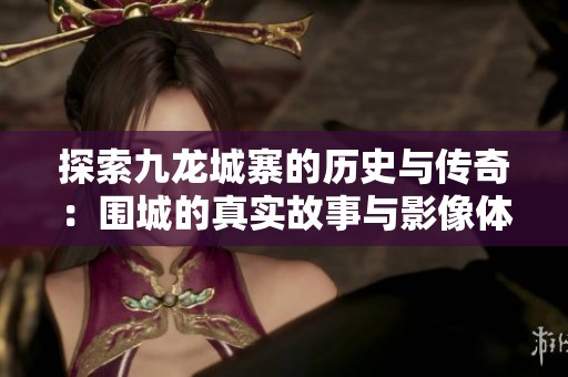 探索九龙城寨的历史与传奇：围城的真实故事与影像体验