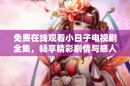 免费在线观看小日子电视剧全集，畅享精彩剧情与感人故事