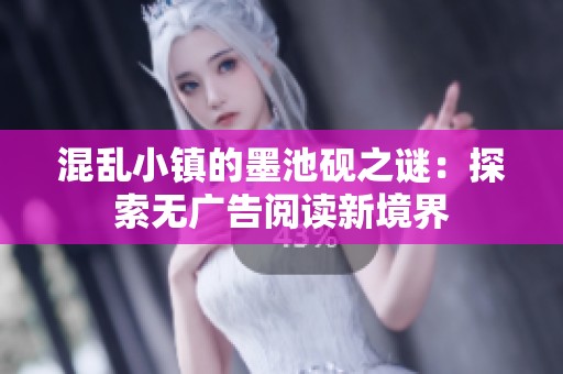 混乱小镇的墨池砚之谜：探索无广告阅读新境界
