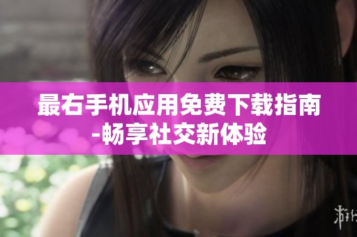 最右手机应用免费下载指南-畅享社交新体验