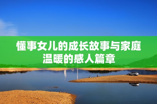 懂事女儿的成长故事与家庭温暖的感人篇章