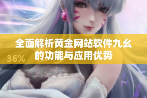 全面解析黄金网站软件九幺的功能与应用优势
