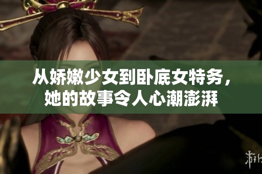 从娇嫩少女到卧底女特务，她的故事令人心潮澎湃
