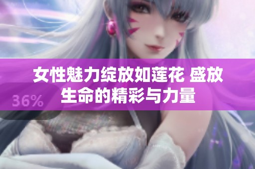 女性魅力绽放如莲花 盛放生命的精彩与力量