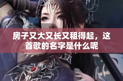 房子又大又长又租得起，这首歌的名字是什么呢