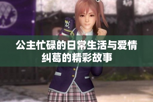 公主忙碌的日常生活与爱情纠葛的精彩故事