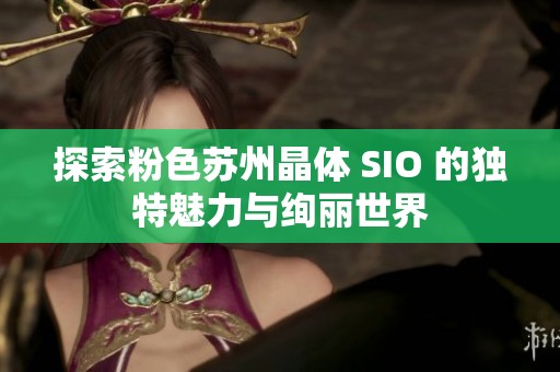 探索粉色苏州晶体 SIO 的独特魅力与绚丽世界