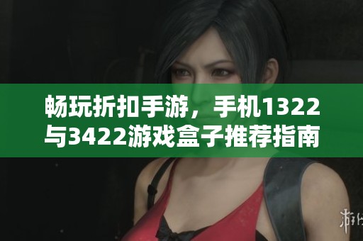 畅玩折扣手游，手机1322与3422游戏盒子推荐指南
