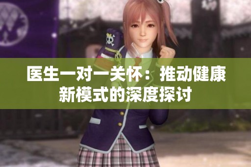 医生一对一关怀：推动健康新模式的深度探讨