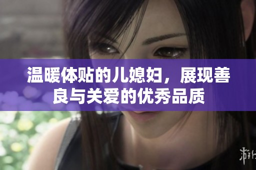 温暖体贴的儿媳妇，展现善良与关爱的优秀品质