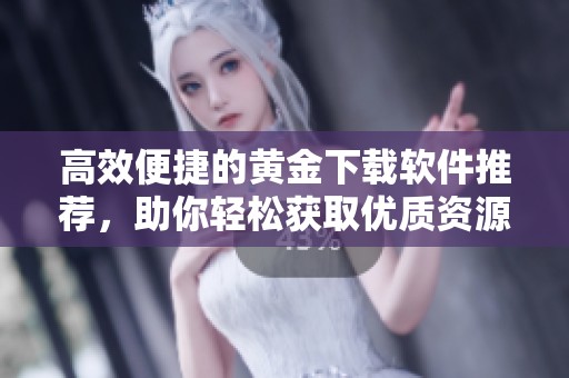 高效便捷的黄金下载软件推荐，助你轻松获取优质资源