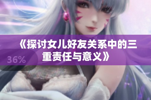 《探讨女儿好友关系中的三重责任与意义》