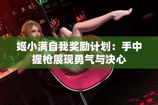 姬小满自我奖励计划：手中握枪展现勇气与决心