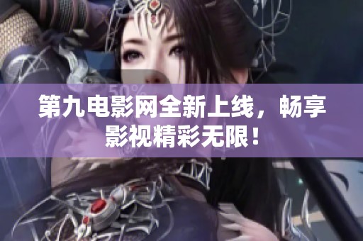 第九电影网全新上线，畅享影视精彩无限！