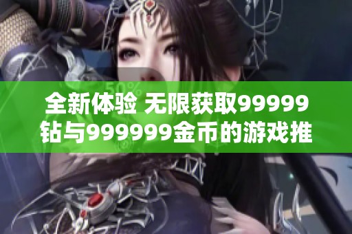 全新体验 无限获取99999钻与999999金币的游戏推荐