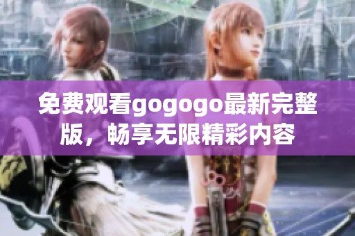 免费观看gogogo最新完整版，畅享无限精彩内容