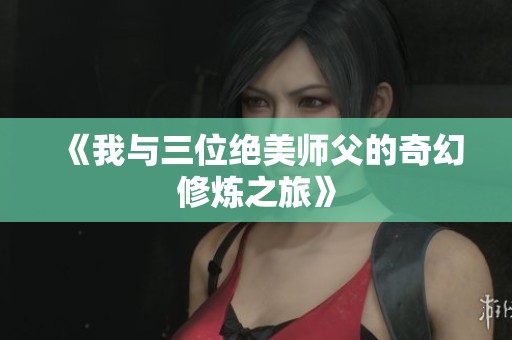 《我与三位绝美师父的奇幻修炼之旅》