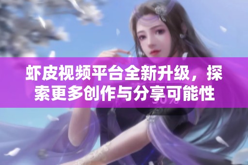 虾皮视频平台全新升级，探索更多创作与分享可能性