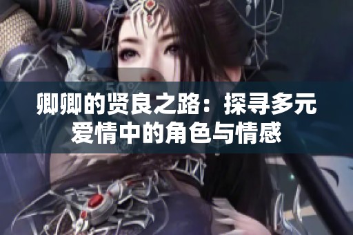 卿卿的贤良之路：探寻多元爱情中的角色与情感