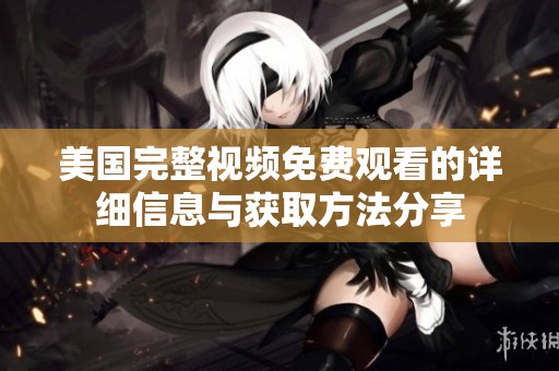 美国完整视频免费观看的详细信息与获取方法分享
