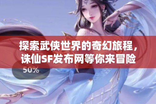探索武侠世界的奇幻旅程，诛仙SF发布网等你来冒险