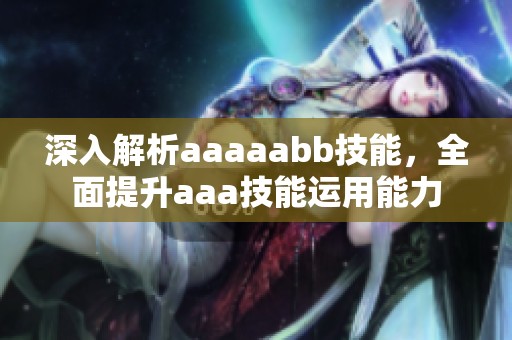 深入解析aaaaabb技能，全面提升aaa技能运用能力