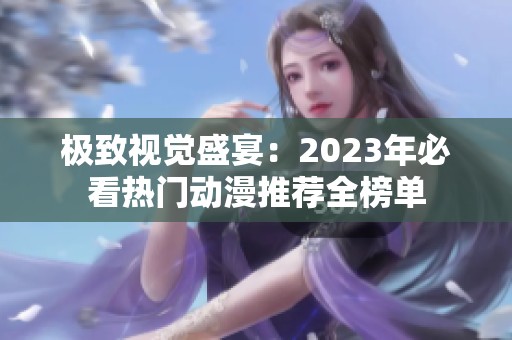 极致视觉盛宴：2023年必看热门动漫推荐全榜单