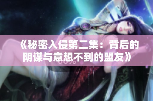 《秘密入侵第二集：背后的阴谋与意想不到的盟友》