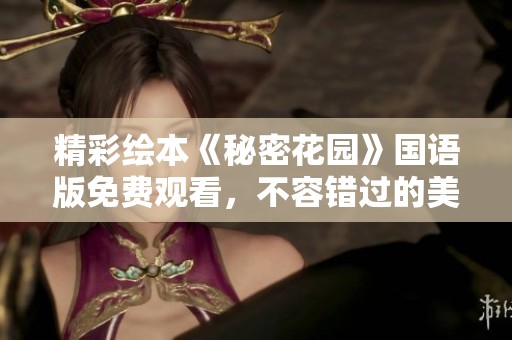 精彩绘本《秘密花园》国语版免费观看，不容错过的美丽旅程