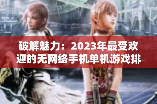 破解魅力：2023年最受欢迎的无网络手机单机游戏排行榜