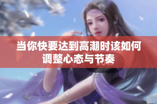 当你快要达到高潮时该如何调整心态与节奏