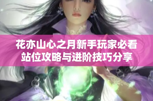 花亦山心之月新手玩家必看站位攻略与进阶技巧分享