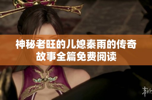神秘老旺的儿媳秦雨的传奇故事全篇免费阅读