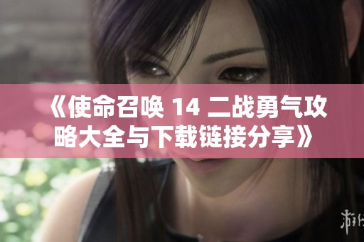 《使命召唤 14 二战勇气攻略大全与下载链接分享》