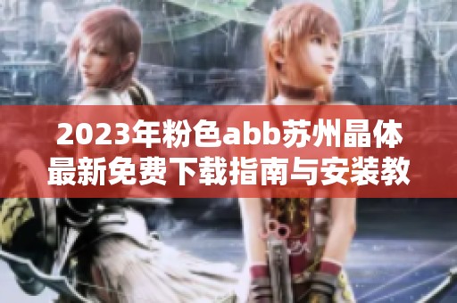 2023年粉色abb苏州晶体最新免费下载指南与安装教程