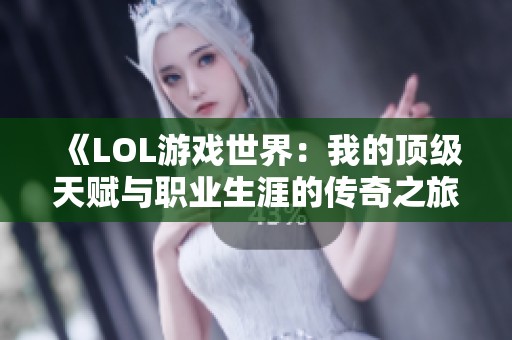 《LOL游戏世界：我的顶级天赋与职业生涯的传奇之旅》