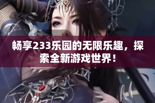 畅享233乐园的无限乐趣，探索全新游戏世界！