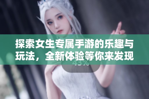 探索女生专属手游的乐趣与玩法，全新体验等你来发现