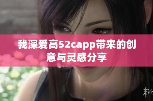 我深爱高52capp带来的创意与灵感分享