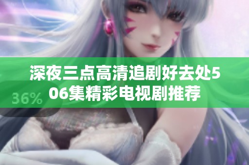 深夜三点高清追剧好去处506集精彩电视剧推荐