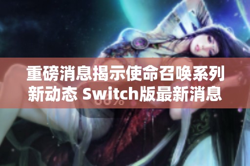 重磅消息揭示使命召唤系列新动态 Switch版最新消息仍无计划上线
