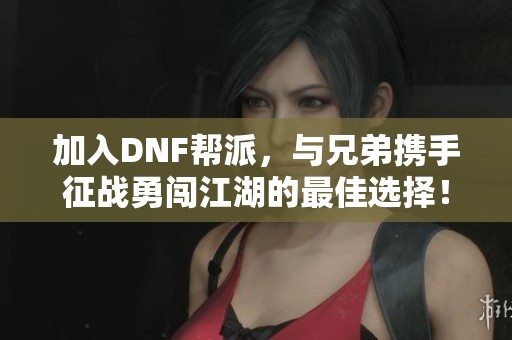 加入DNF帮派，与兄弟携手征战勇闯江湖的最佳选择！